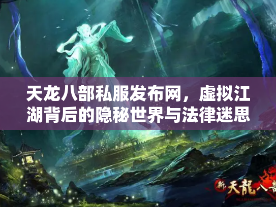 天龙八部私服发布网，虚拟江湖背后的隐秘世界与法律迷思