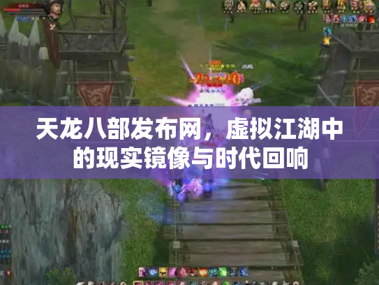天龙八部发布网，虚拟江湖中的现实镜像与时代回响