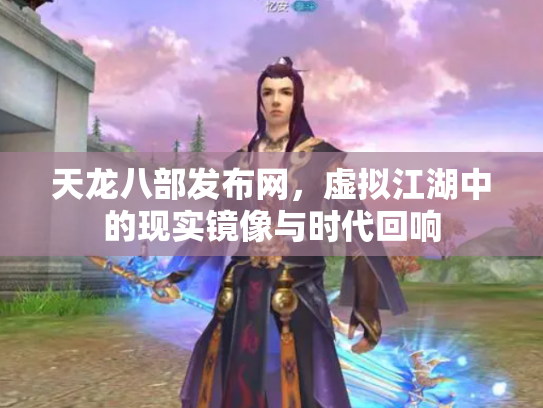 天龙八部发布网，虚拟江湖中的现实镜像与时代回响