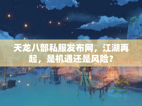 天龙八部私服发布网，江湖再起，是机遇还是风险？