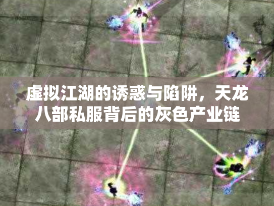 虚拟江湖的诱惑与陷阱，天龙八部私服背后的灰色产业链