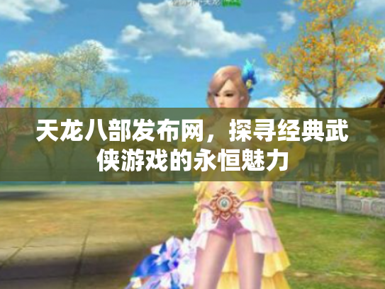 天龙八部发布网，探寻经典武侠游戏的永恒魅力