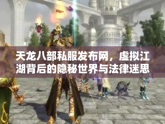 天龙八部私服发布网，虚拟江湖背后的隐秘世界与法律迷思