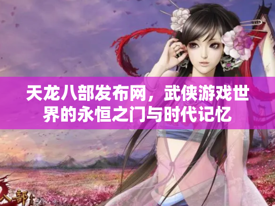 天龙八部发布网，武侠游戏世界的永恒之门与时代记忆