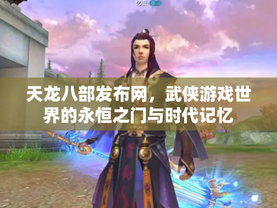 天龙八部发布网，武侠游戏世界的永恒之门与时代记忆