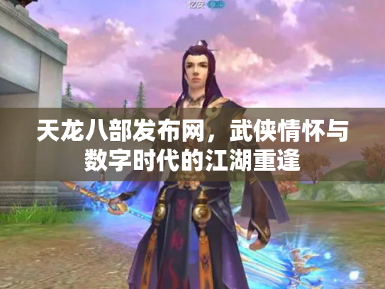 天龙八部发布网，武侠情怀与数字时代的江湖重逢
