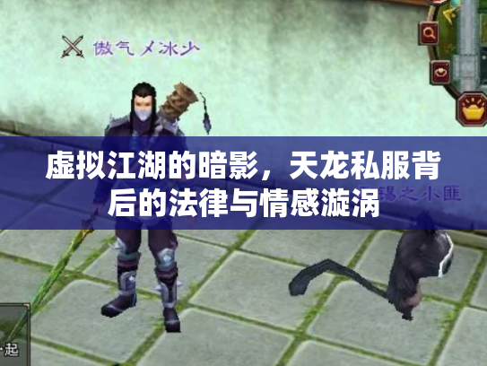 虚拟江湖的暗影，天龙私服背后的法律与情感漩涡