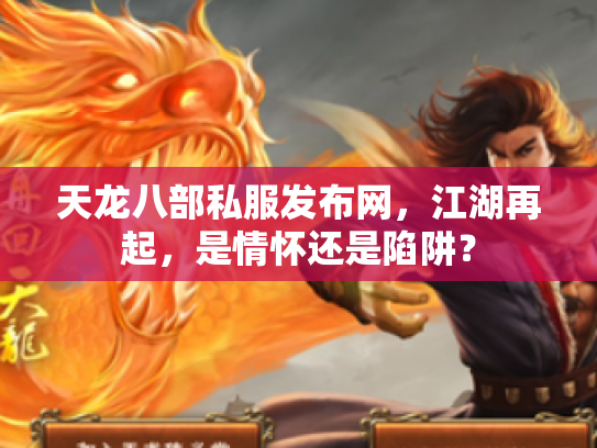 天龙八部私服发布网，江湖再起，是情怀还是陷阱？