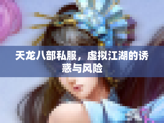 天龙八部私服，虚拟江湖的诱惑与风险