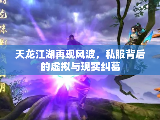 天龙江湖再现风波，私服背后的虚拟与现实纠葛