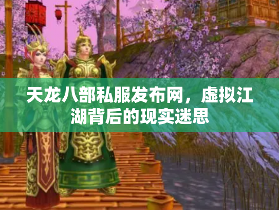 天龙八部私服发布网，虚拟江湖背后的现实迷思