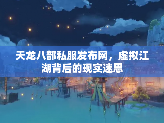 天龙八部私服发布网，虚拟江湖背后的现实迷思