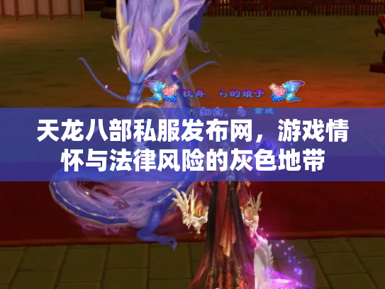 天龙八部私服发布网，游戏情怀与法律风险的灰色地带