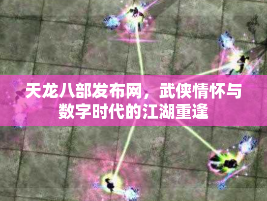 天龙八部发布网，武侠情怀与数字时代的江湖重逢