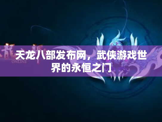 天龙八部发布网，武侠游戏世界的永恒之门