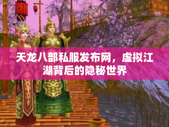 天龙八部私服发布网，虚拟江湖背后的隐秘世界