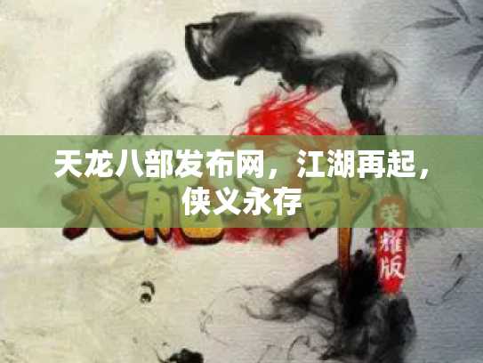 天龙八部发布网，江湖再起，侠义永存