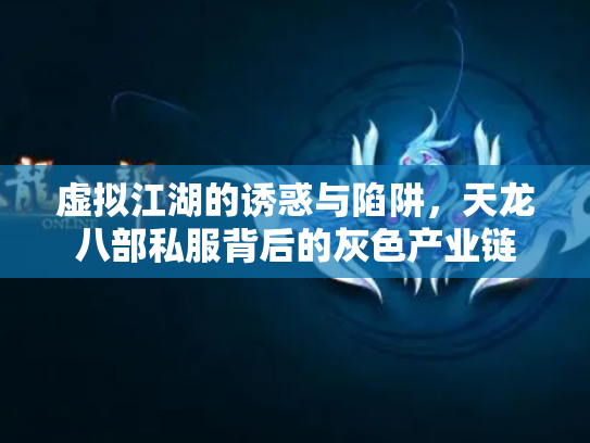 虚拟江湖的诱惑与陷阱，天龙八部私服背后的灰色产业链