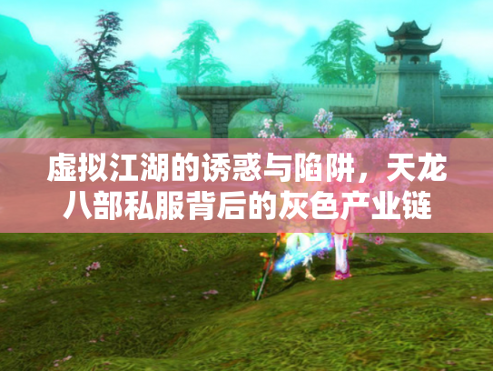 虚拟江湖的诱惑与陷阱，天龙八部私服背后的灰色产业链