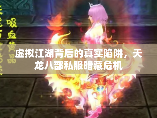 虚拟江湖背后的真实陷阱，天龙八部私服暗藏危机