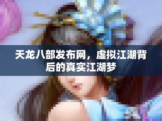 天龙八部发布网，虚拟江湖背后的真实江湖梦