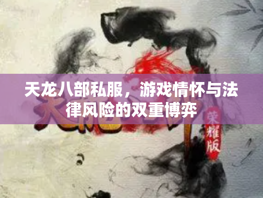 天龙八部私服，游戏情怀与法律风险的双重博弈