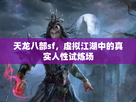 天龙八部sf，虚拟江湖中的真实人性试炼场