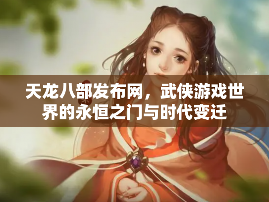 天龙八部发布网，武侠游戏世界的永恒之门与时代变迁