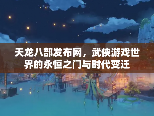 天龙八部发布网，武侠游戏世界的永恒之门与时代变迁