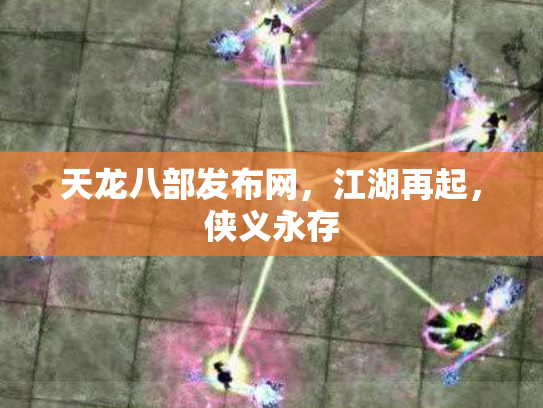 天龙八部发布网，江湖再起，侠义永存