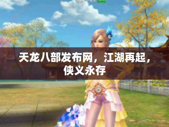 天龙八部发布网，江湖再起，侠义永存