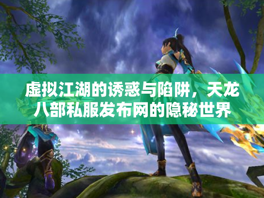 虚拟江湖的诱惑与陷阱，天龙八部私服发布网的隐秘世界