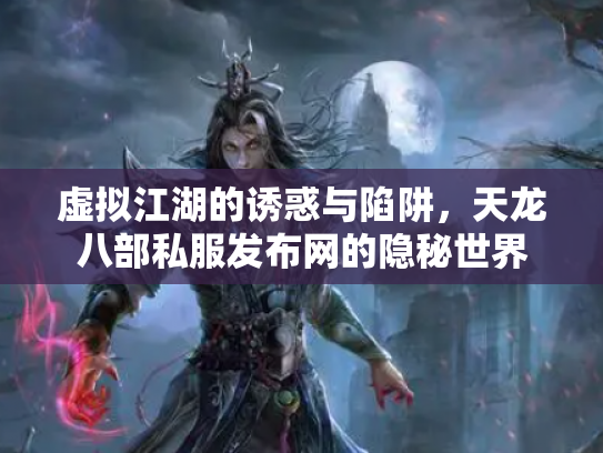 虚拟江湖的诱惑与陷阱，天龙八部私服发布网的隐秘世界