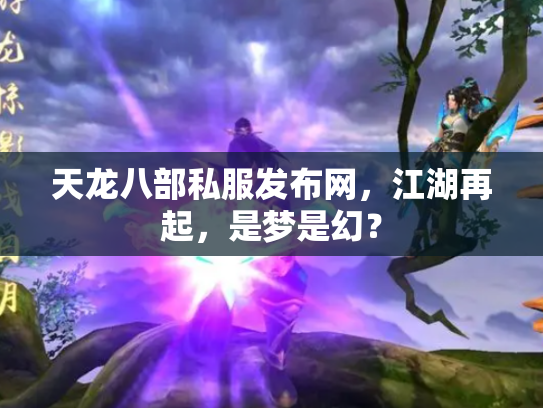 天龙八部私服发布网，江湖再起，是梦是幻？