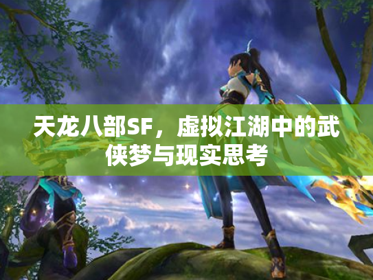天龙八部SF，虚拟江湖中的武侠梦与现实思考