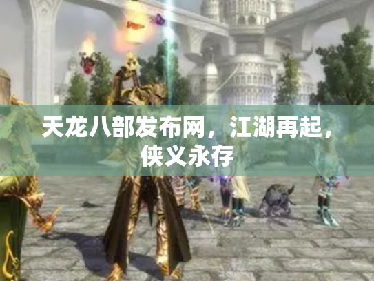 天龙八部发布网，江湖再起，侠义永存