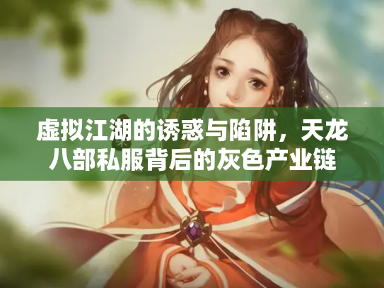 虚拟江湖的诱惑与陷阱，天龙八部私服背后的灰色产业链