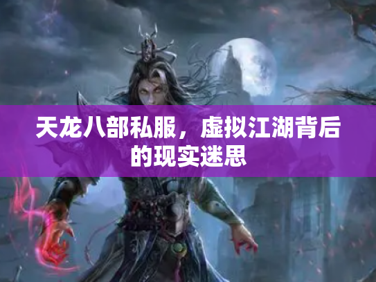 天龙八部私服，虚拟江湖背后的现实迷思
