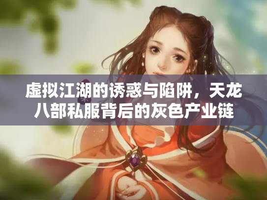虚拟江湖的诱惑与陷阱，天龙八部私服背后的灰色产业链