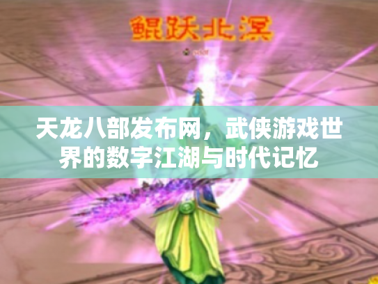 天龙八部发布网，武侠游戏世界的数字江湖与时代记忆