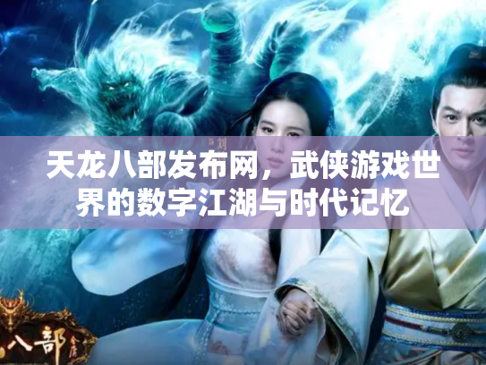 天龙八部发布网，武侠游戏世界的数字江湖与时代记忆