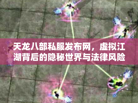 天龙八部私服发布网，虚拟江湖背后的隐秘世界与法律风险