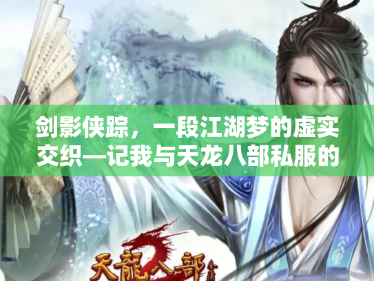 剑影侠踪，一段江湖梦的虚实交织—记我与天龙八部私服的十年浮沉