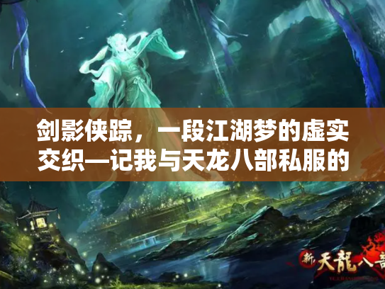 剑影侠踪，一段江湖梦的虚实交织—记我与天龙八部私服的十年浮沉