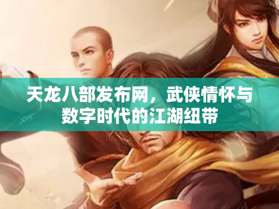 天龙八部发布网，武侠情怀与数字时代的江湖纽带