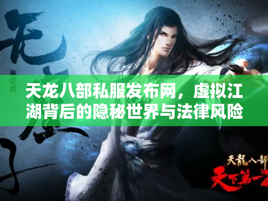 天龙八部私服发布网，虚拟江湖背后的隐秘世界与法律风险