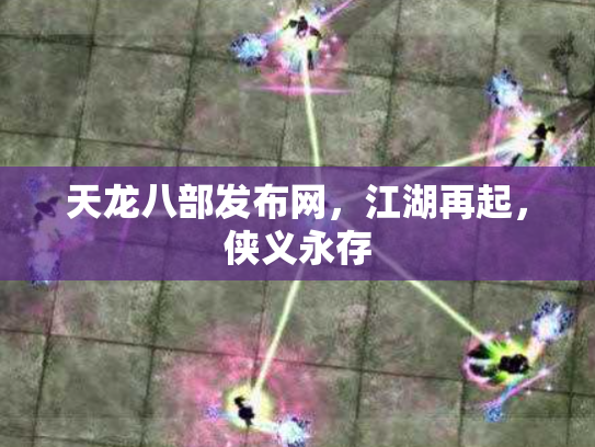 天龙八部发布网，江湖再起，侠义永存