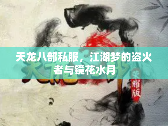 天龙八部私服，江湖梦的盗火者与镜花水月