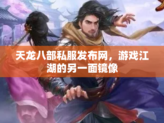 天龙八部私服发布网，游戏江湖的另一面镜像