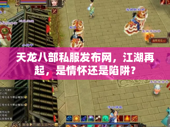 天龙八部私服发布网，江湖再起，是情怀还是陷阱？